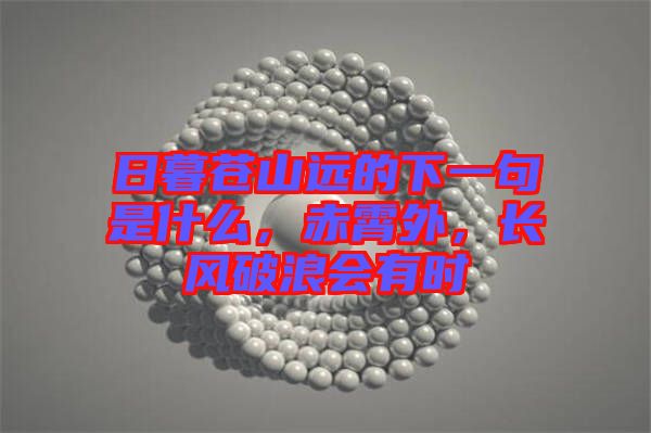 日暮蒼山遠(yuǎn)的下一句是什么，赤霄外，長風(fēng)破浪會有時