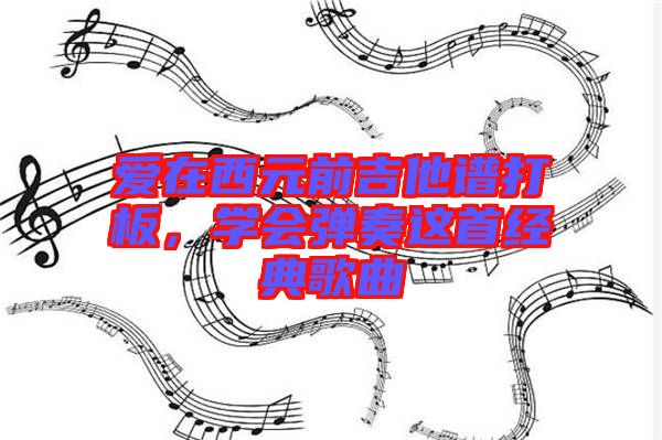 愛在西元前吉他譜打板，學(xué)會(huì)彈奏這首經(jīng)典歌曲