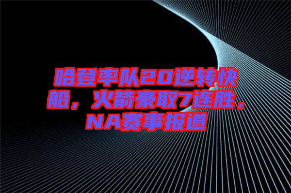 哈登率隊20逆轉快船，火箭豪取7連勝，NA賽事報道
