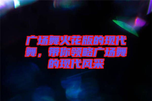 廣場舞火花版的現代舞，帶你領略廣場舞的現代風采