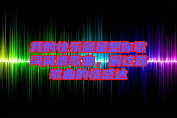 我的快樂就是想你歌詞簡(jiǎn)譜歌曲，解這首歌曲的情感達(dá)