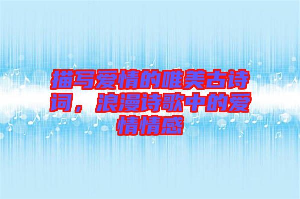 描寫愛情的唯美古詩詞，浪漫詩歌中的愛情情感