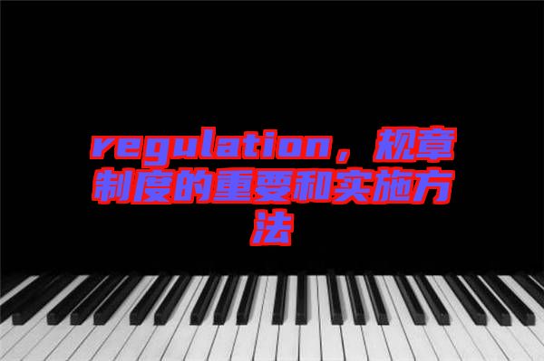 regulation，規(guī)章制度的重要和實(shí)施方法