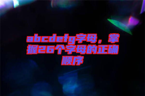 abcdefg字母，掌握26個字母的正確順序