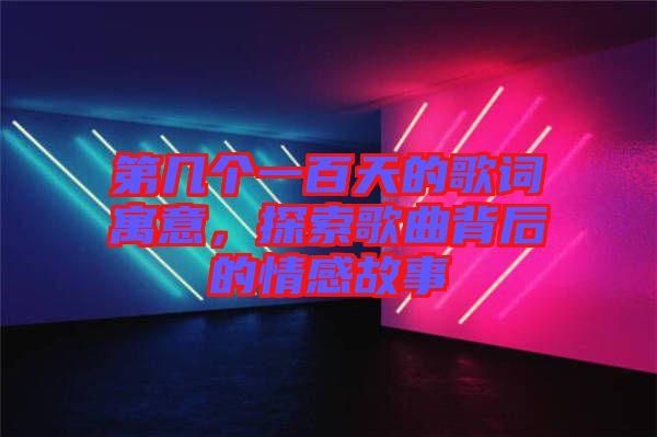 第幾個一百天的歌詞寓意，探索歌曲背后的情感故事