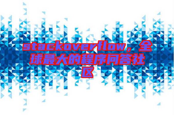 stackoverflow，全球最大的程序問答社區