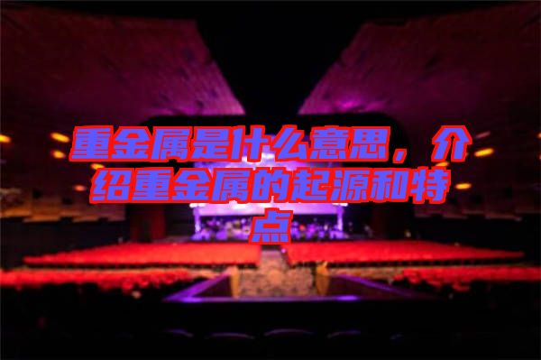 重金屬是什么意思，介紹重金屬的起源和特點