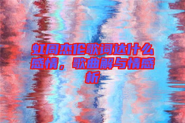 虹周杰倫歌詞達什么感情，歌曲解與情感析