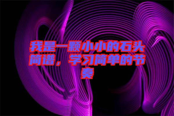 我是一顆小小的石頭簡譜，學(xué)習(xí)簡單的節(jié)奏