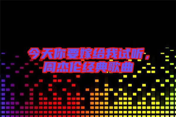 今天你要嫁給我試聽，周杰倫經典歌曲
