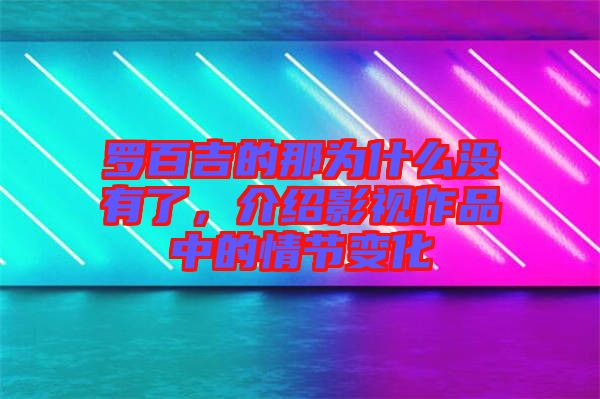 羅百吉的那為什么沒有了，介紹影視作品中的情節變化