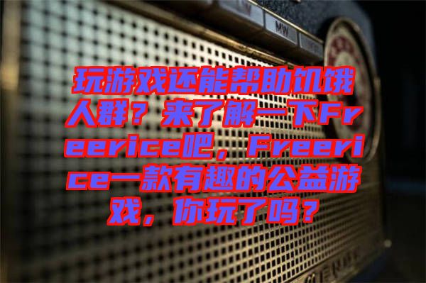 玩游戲還能幫助饑餓人群？來了解一下Freerice吧，F(xiàn)reerice一款有趣的公益游戲，你玩了嗎？
