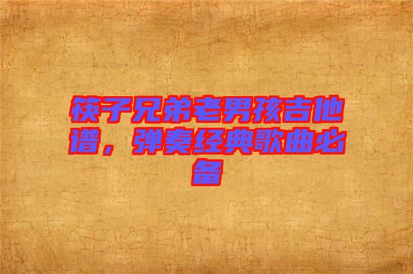 筷子兄弟老男孩吉他譜，彈奏經典歌曲必備