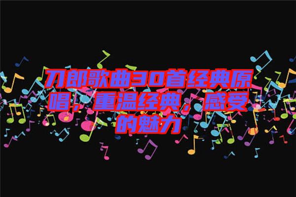 刀郎歌曲30首經(jīng)典原唱，重溫經(jīng)典，感受的魅力