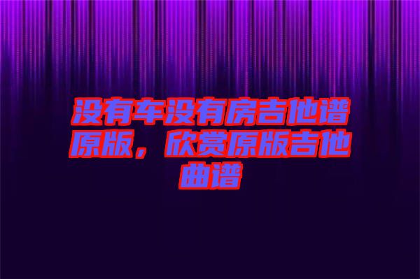 沒有車沒有房吉他譜原版，欣賞原版吉他曲譜