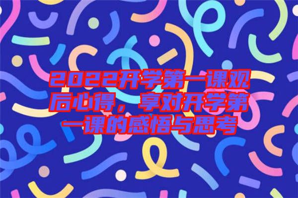 2022開學(xué)第一課觀后心得，享對開學(xué)第一課的感悟與思考