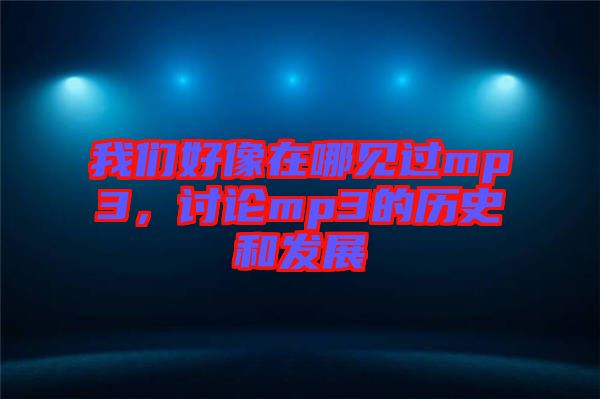 我們好像在哪見過mp3，討論mp3的歷史和發(fā)展