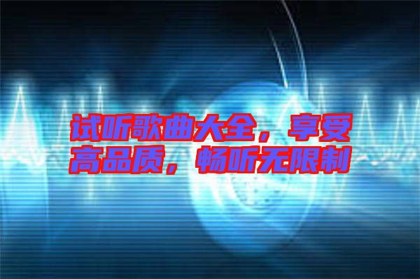 試聽(tīng)歌曲大全，享受高品質(zhì)，暢聽(tīng)無(wú)限制