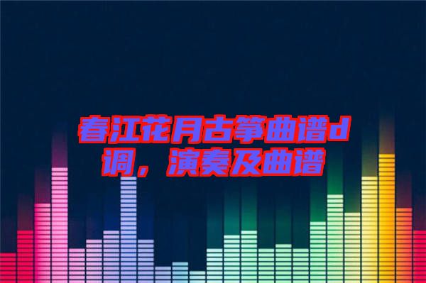春江花月古箏曲譜d調，演奏及曲譜