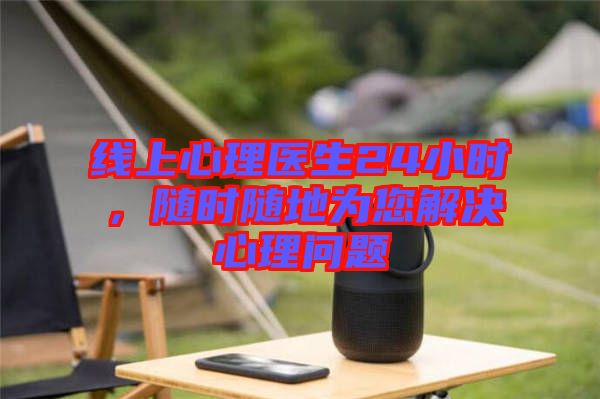 線(xiàn)上心理醫(yī)生24小時(shí)，隨時(shí)隨地為您解決心理問(wèn)題