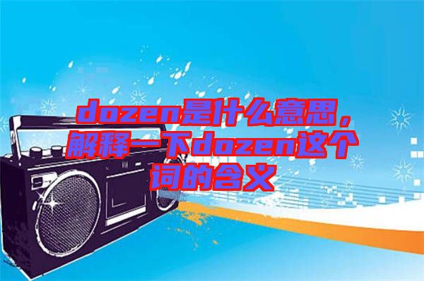 dozen是什么意思，解釋一下dozen這個詞的含義