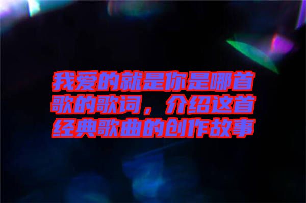 我愛的就是你是哪首歌的歌詞，介紹這首經典歌曲的創作故事