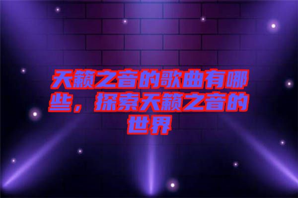 天籟之音的歌曲有哪些，探索天籟之音的世界