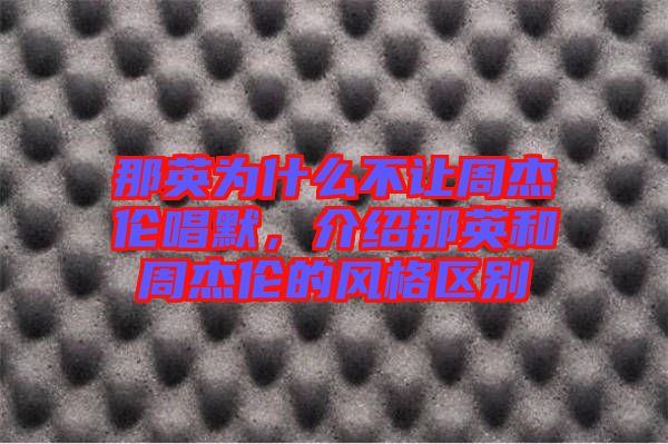 那英為什么不讓周杰倫唱默，介紹那英和周杰倫的風(fēng)格區(qū)別