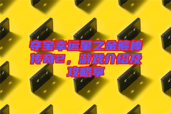 奪寶幸運星之金箍棒傳奇2，游戲介紹及攻略享