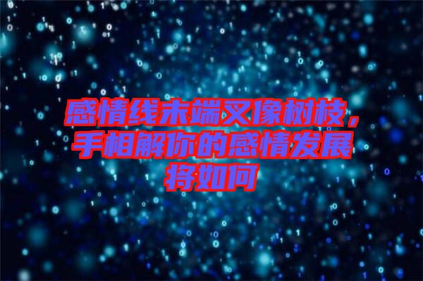 感情線末端叉像樹枝，手相解你的感情發展將如何