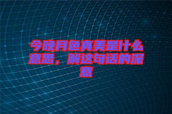 今晚月色真美是什么意思，解這句話的深意