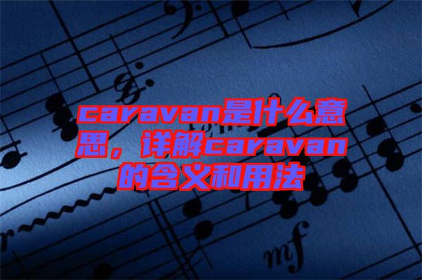 caravan是什么意思，詳解caravan的含義和用法