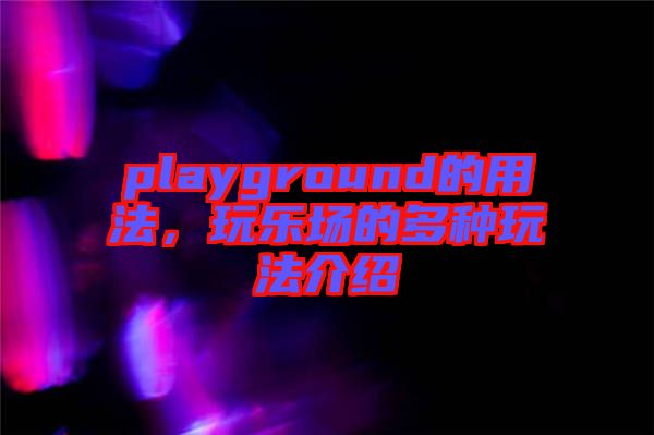 playground的用法，玩樂(lè)場(chǎng)的多種玩法介紹