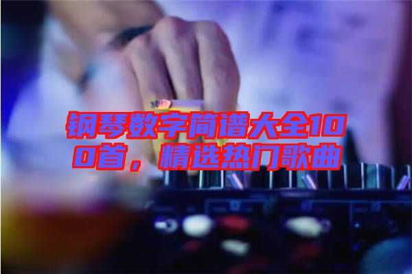 鋼琴數(shù)字簡譜大全100首，精選熱門歌曲