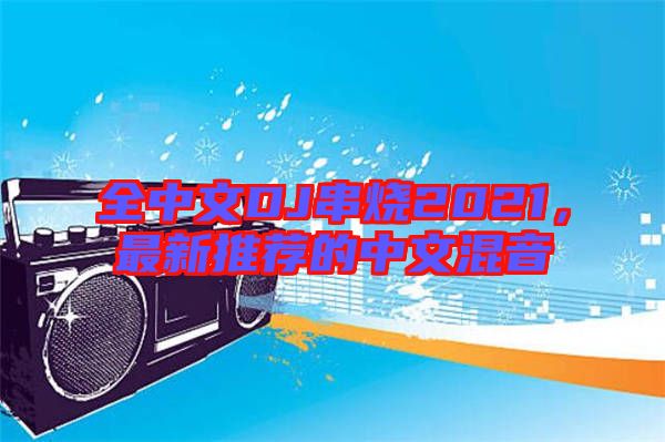 全中文DJ串燒2021，最新推薦的中文混音