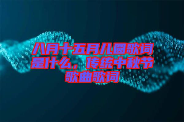 八月十五月兒圓歌詞是什么，傳統中秋節歌曲歌詞