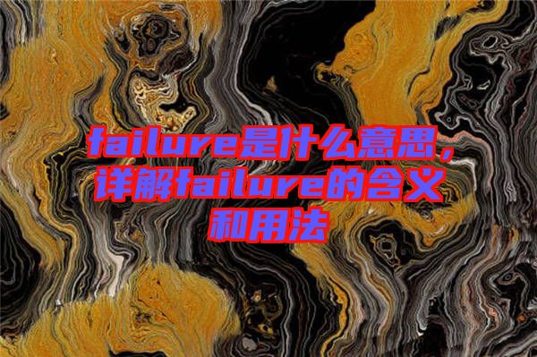 failure是什么意思，詳解failure的含義和用法