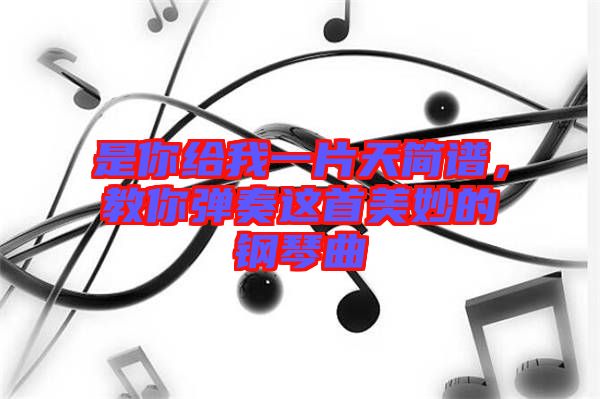 是你給我一片天簡譜，教你彈奏這首美妙的鋼琴曲