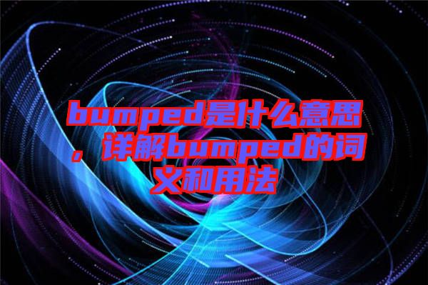 bumped是什么意思，詳解bumped的詞義和用法