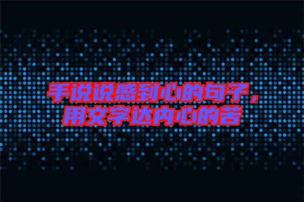 手說說感到心的句子，用文字達內心的苦