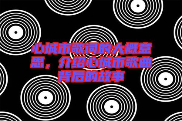 心城市歌詞的大概意思，介紹心城市歌曲背后的故事
