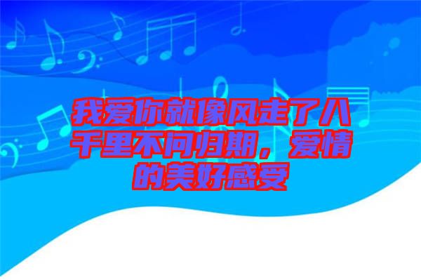 我愛你就像風走了八千里不問歸期，愛情的美好感受