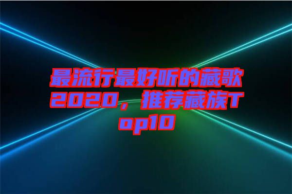 最流行最好聽的藏歌2020，推薦藏族Top10