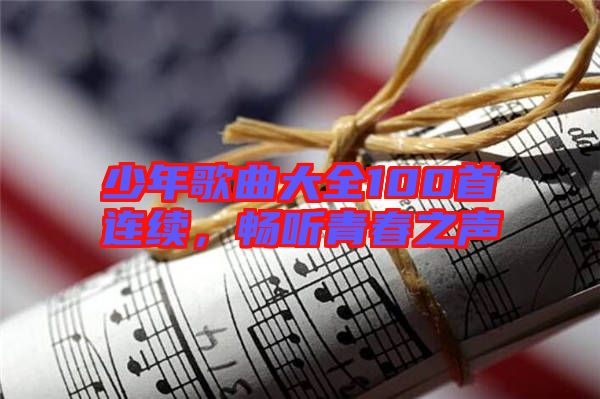 少年歌曲大全100首連續(xù)，暢聽青春之聲