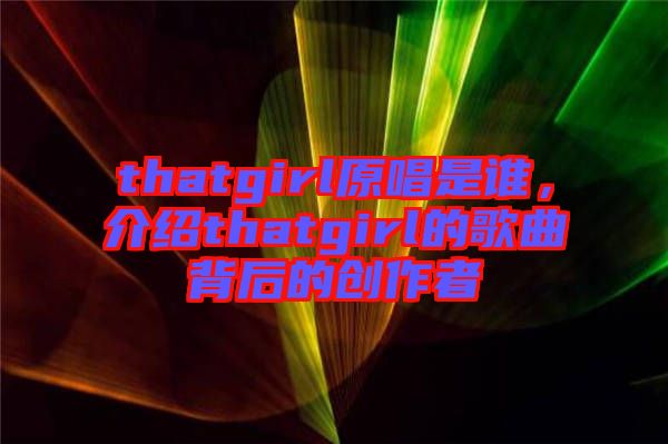 thatgirl原唱是誰，介紹thatgirl的歌曲背后的創作者