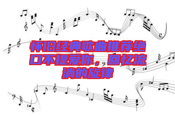 懷舊經典歌曲推薦絕口不提愛你，回憶流淌的旋律