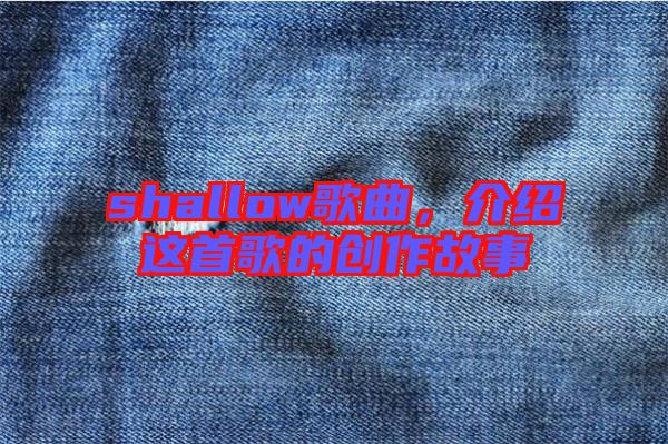 shallow歌曲，介紹這首歌的創作故事