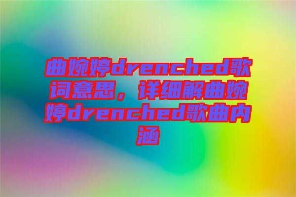 曲婉婷drenched歌詞意思，詳細解曲婉婷drenched歌曲內涵