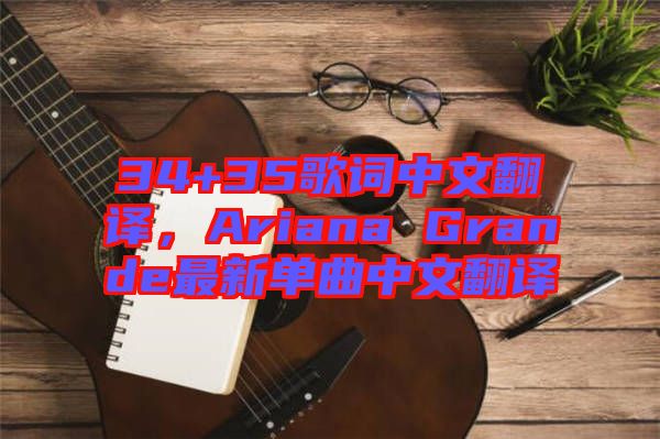 34+35歌詞中文翻譯，Ariana Grande最新單曲中文翻譯