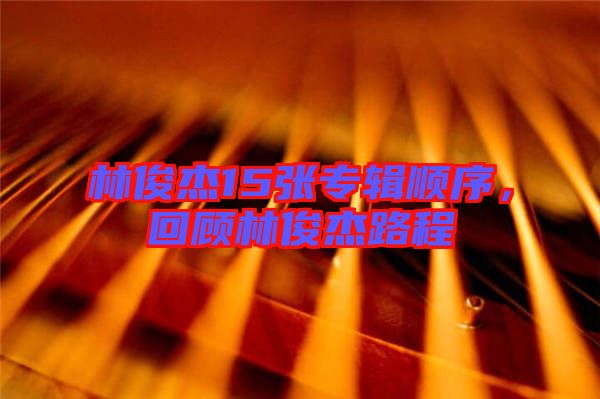 林俊杰15張專輯順序，回顧林俊杰路程